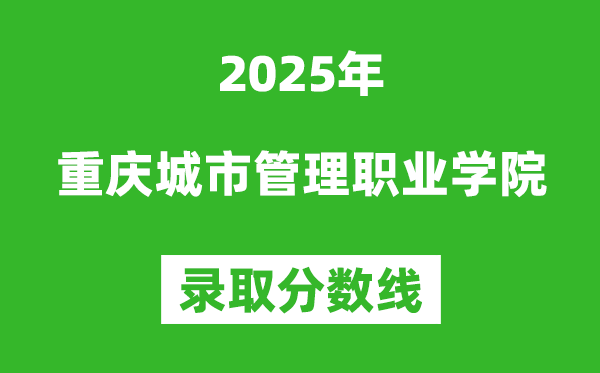 重慶城市管理職業學院2025年錄取分數線（含2024歷年）