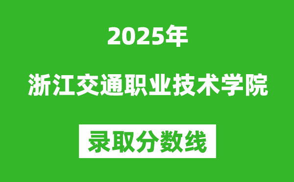 浙江交通職業技術學院2025年錄取分數線（含2024歷年）