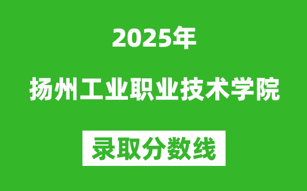 揚州工業(yè)職業(yè)技術(shù)學(xué)院2025年錄取分?jǐn)?shù)線（含2024歷年）