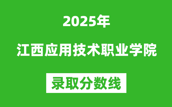 江西應用技術職業學院2025年錄取分數線（含2024歷年）