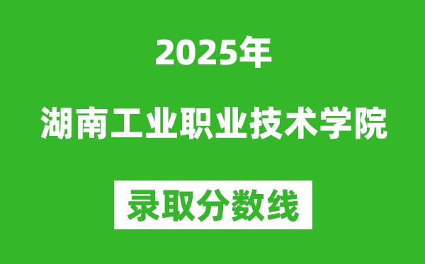 湖南工業職業技術學院2025年錄取分數線（含2024歷年）