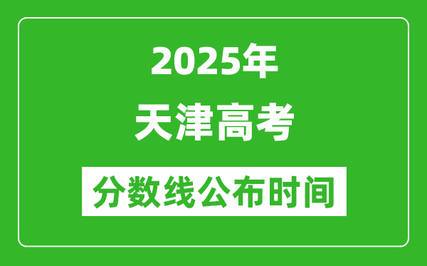 2025年天津高考分數線公布時間,具體幾號公布？
