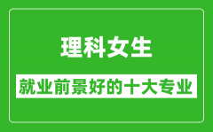 2025年理科就業前景最好的十大專業_理科女生學什么專業就業前景好