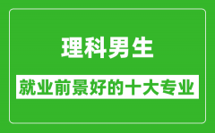 2025年理科就業前景最好的十大專業_理科男生學什么專業就業前景好