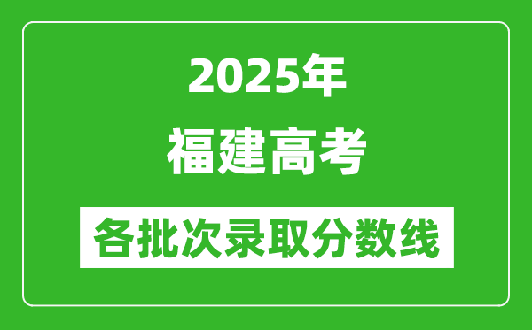 2025年福建高考各批次錄取分數線一覽表
