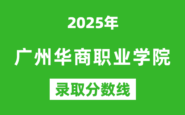 廣州華商職業(yè)學(xué)院2025年錄取分?jǐn)?shù)線(含2024歷年)