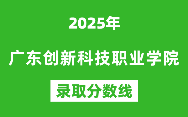 廣東創新科技職業學院2025年錄取分數線(含2024歷年)