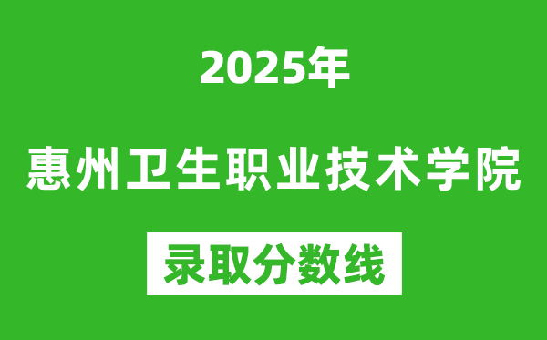 惠州衛生職業技術學院2025年錄取分數線(含2024歷年)