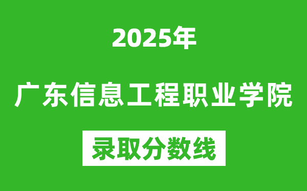 廣東信息工程職業(yè)學(xué)院2025年錄取分?jǐn)?shù)線(含2024歷年)
