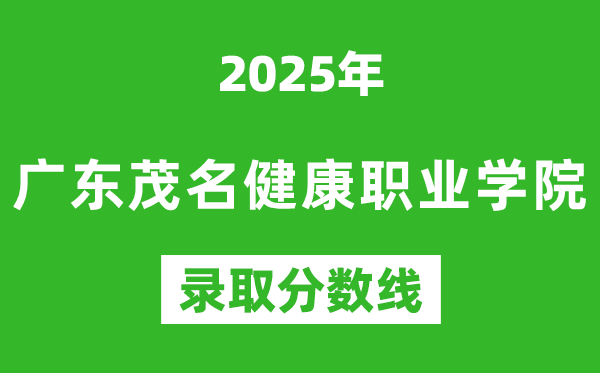 廣東茂名健康職業學院2025年錄取分數線(含2024歷年)