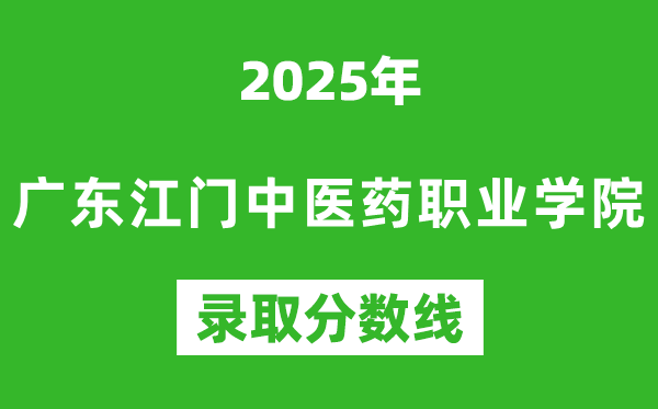 廣東江門中醫藥職業學院2025年錄取分數線(含2024歷年)