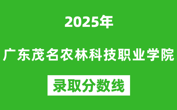 廣東茂名農林科技職業學院2025年錄取分數線(含2024歷年)