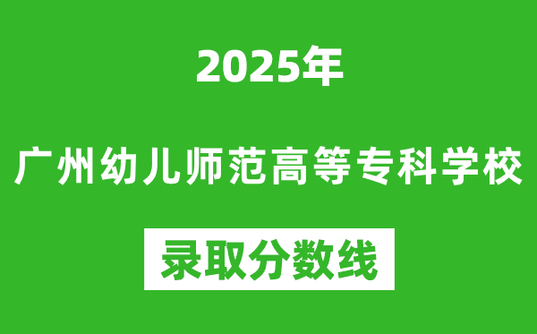 廣州幼兒師范高等專科學校2025年錄取分數線(含2024歷年)