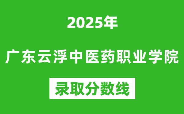 廣東云浮中醫藥職業學院2025年錄取分數線(含2024歷年)