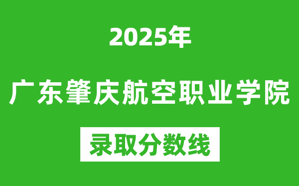 廣東肇慶航空職業(yè)學(xué)院2025年錄取分?jǐn)?shù)線(含2024歷年)