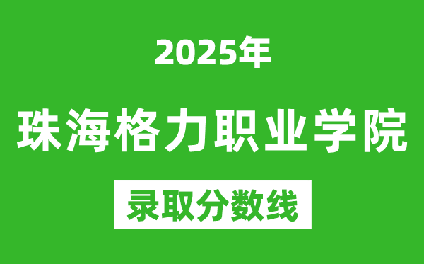 珠海格力職業學院2025年錄取分數線(含2024歷年)