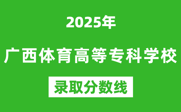 廣西體育高等?？茖W校2025年錄取分數線（含2024歷年）
