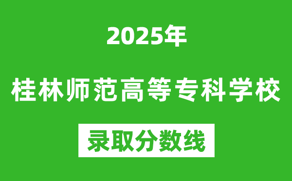 桂林師范高等專科學(xué)校2025年錄取分?jǐn)?shù)線(含2024歷年)