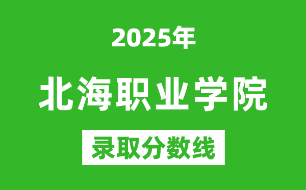 北海職業學院2025年錄取分數線(含2024歷年)