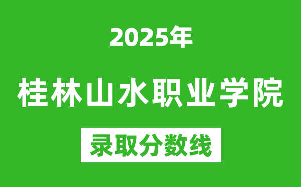 桂林山水職業學院2025年錄取分數線（含2024歷年）