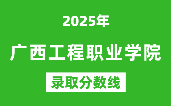 廣西工程職業學院2025年錄取分數線（含2024歷年）