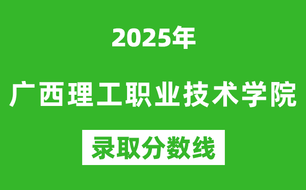 廣西理工職業技術學院2025年錄取分數線（含2024歷年）