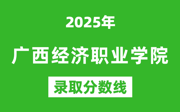 廣西經濟職業學院2025年錄取分數線（含2024歷年）