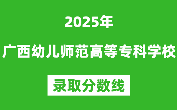 廣西幼兒師范高等專科學校2025年錄取分數線（含2024歷年）