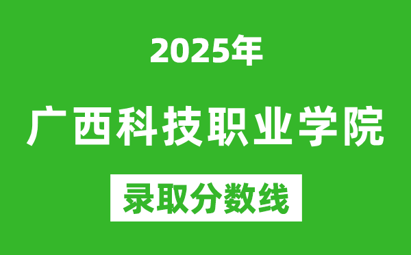 廣西科技職業學院2025年錄取分數線(含2024歷年)