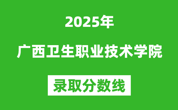 廣西衛生職業技術學院2025年錄取分數線（含2024歷年）
