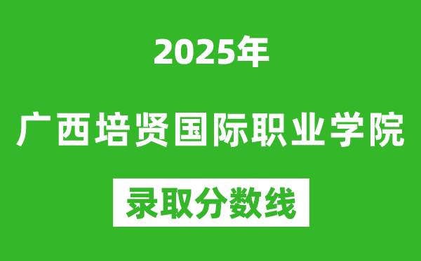 廣西培賢國際職業(yè)學(xué)院2025年錄取分?jǐn)?shù)線（含2024歷年）