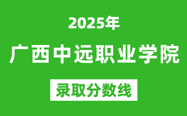 廣西中遠職業學院2025年錄取分數線（含2024歷年）