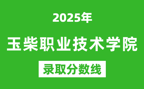 玉柴職業技術學院2025年錄取分數線（含2024歷年）