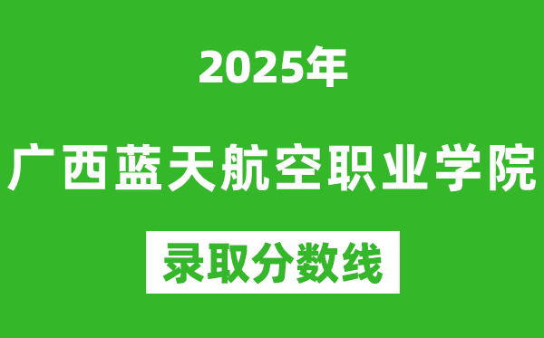 廣西藍天航空職業(yè)學(xué)院2025年錄取分數(shù)線（含2024歷年）