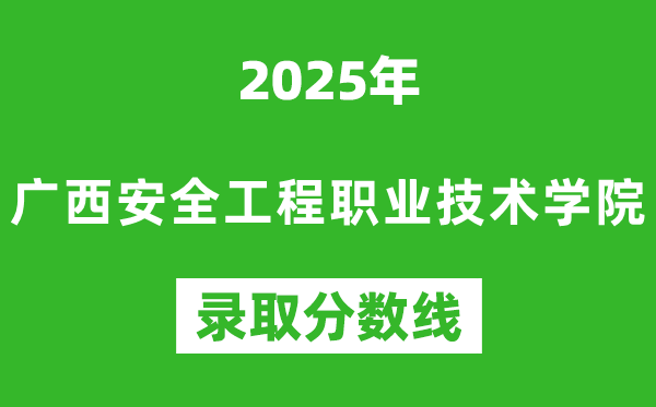 廣西安全工程職業技術學院2025年錄取分數線（含2024歷年）