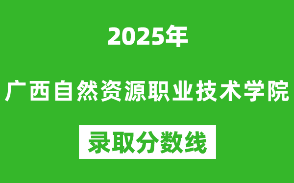 廣西自然資源職業技術學院2025年錄取分數線（含2024歷年）