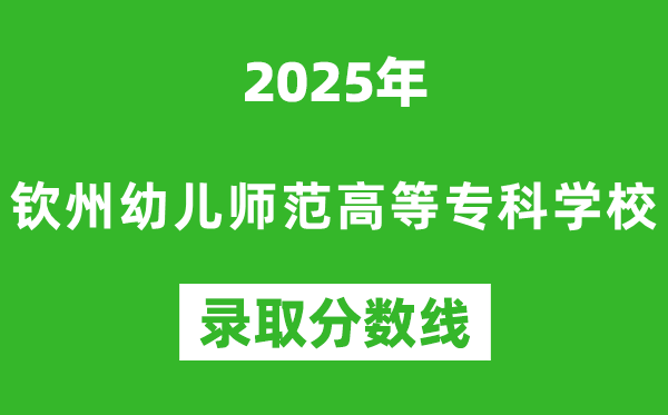 欽州幼兒師范高等專科學校2025年錄取分數線（含2024歷年）