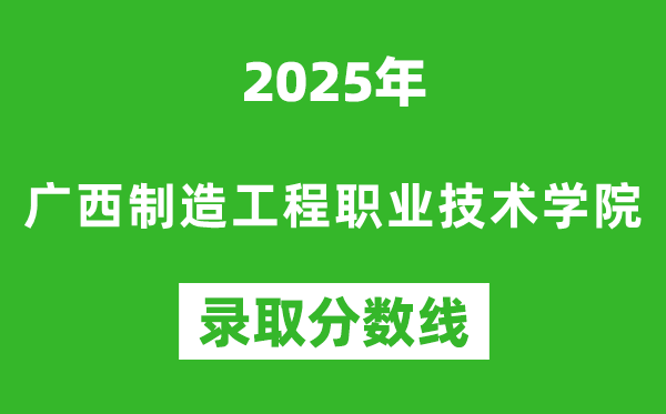 廣西制造工程職業技術學院2025年錄取分數線（含2024歷年）