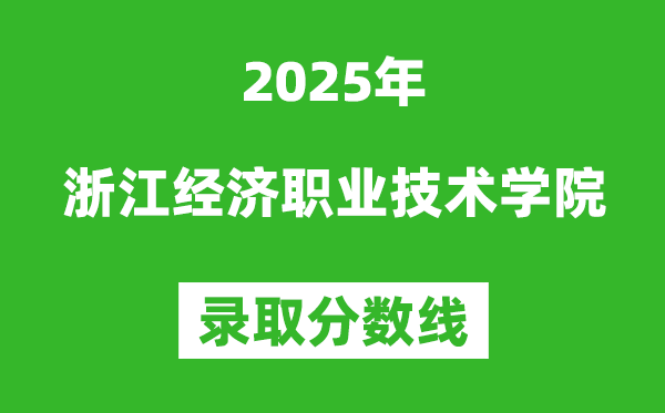 浙江經(jīng)濟(jì)職業(yè)技術(shù)學(xué)院2025年錄取分?jǐn)?shù)線（含2024歷年）