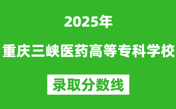 重慶三峽醫藥高等專科學校2025年錄取分數線（含2024歷年）
