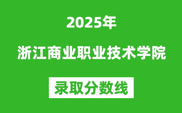 浙江商業職業技術學院2025年錄取分數線（含2024歷年）
