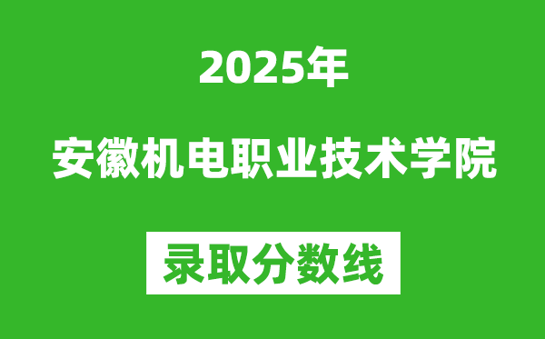 安徽機電職業技術學院2025年錄取分數線（含2024歷年）