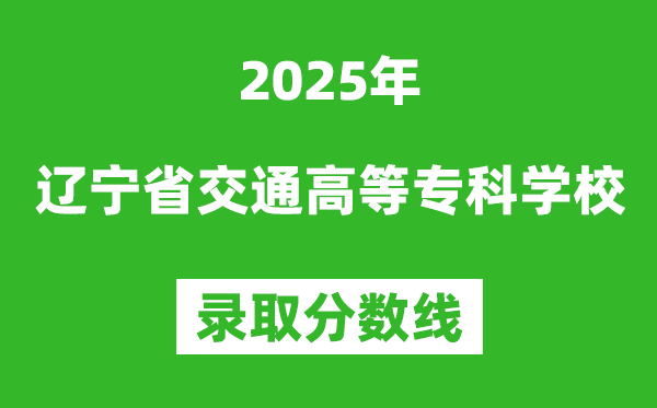 遼寧省交通高等專科學校2025年錄取分數線(含2024歷年)