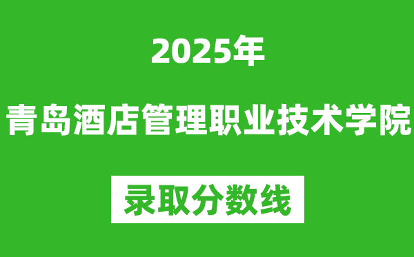 青島酒店管理職業技術學院2025年錄取分數線(含2024歷年)