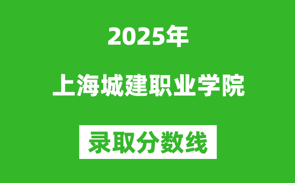 上海城建職業學院2025年錄取分數線（含2024歷年）