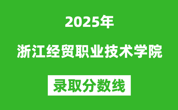 浙江經(jīng)貿(mào)職業(yè)技術(shù)學(xué)院2025年錄取分?jǐn)?shù)線（含2024歷年）