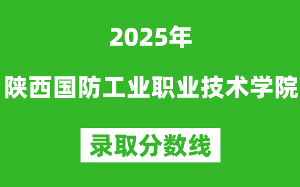 陜西國防工業職業技術學院2025年錄取分數線（含2024歷年）