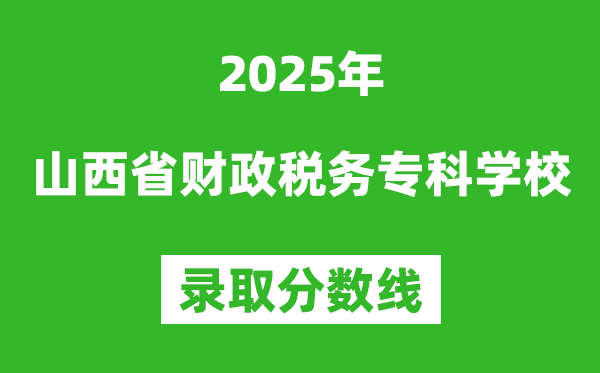 山西省財政稅務專科學校2025年錄取分數線（含2024歷年）