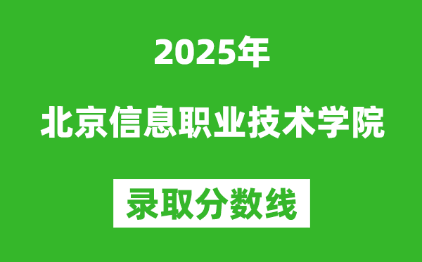 北京信息職業技術學院2025年錄取分數線（含2024歷年）