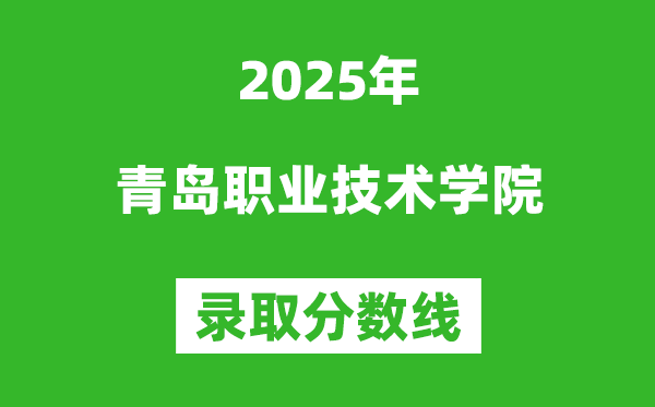 青島職業技術學院2025年錄取分數線（含2024歷年）